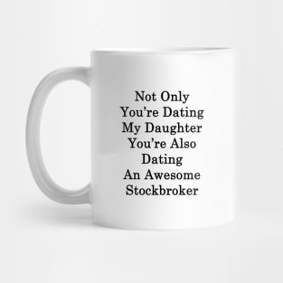 Not Only You're Dating My Daughter You're Also Dating An Awesome Stockbroker Mug